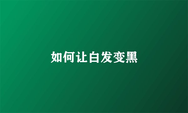 如何让白发变黑