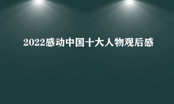 2022感动中国十大人物观后感