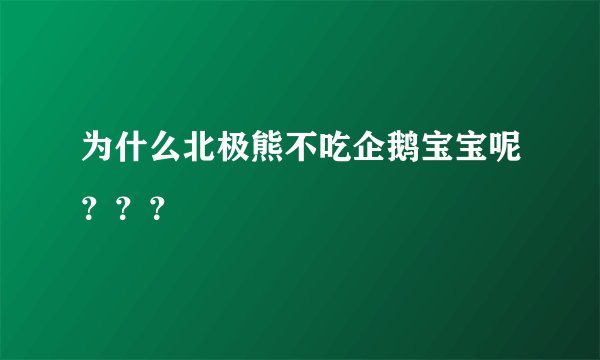为什么北极熊不吃企鹅宝宝呢？？？