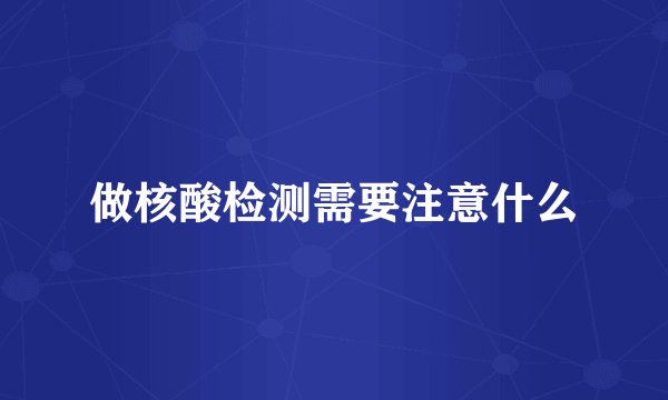 做核酸检测需要注意什么