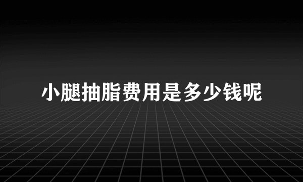小腿抽脂费用是多少钱呢