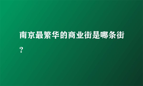 南京最繁华的商业街是哪条街？