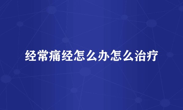 经常痛经怎么办怎么治疗