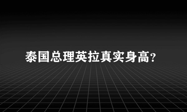 泰国总理英拉真实身高？