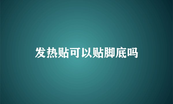 发热贴可以贴脚底吗