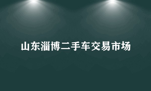 山东淄博二手车交易市场