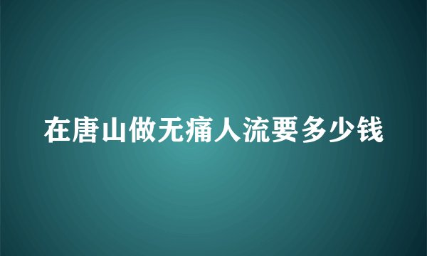 在唐山做无痛人流要多少钱