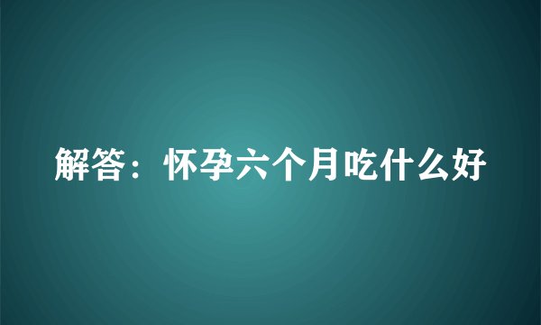 解答：怀孕六个月吃什么好