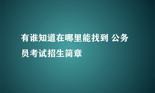 有谁知道在哪里能找到 公务员考试招生简章