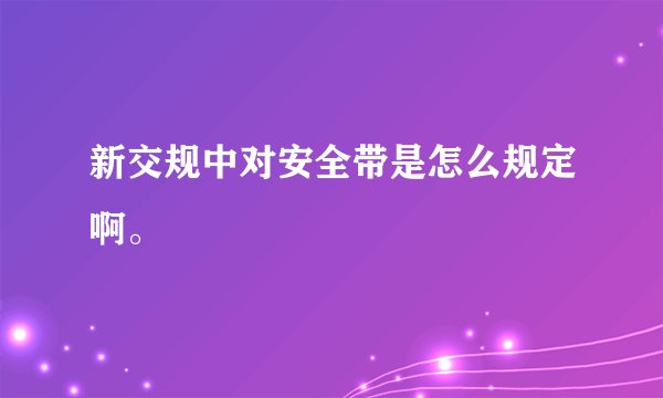 新交规中对安全带是怎么规定啊。