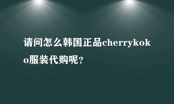 请问怎么韩国正品cherrykoko服装代购呢?