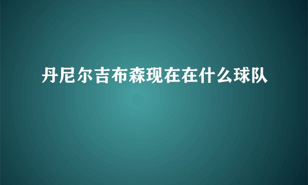 丹尼尔吉布森现在在什么球队