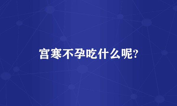 宫寒不孕吃什么呢?