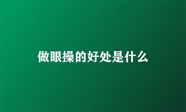做眼操的好处是什么