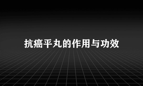 抗癌平丸的作用与功效