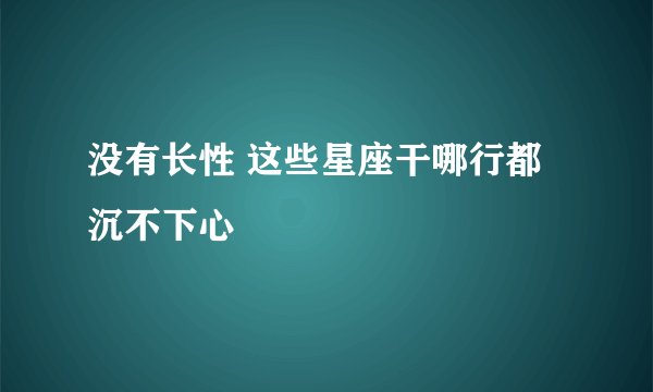 没有长性 这些星座干哪行都沉不下心