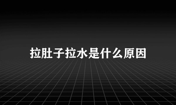 拉肚子拉水是什么原因