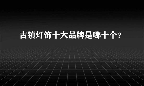古镇灯饰十大品牌是哪十个？