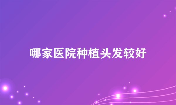 哪家医院种植头发较好