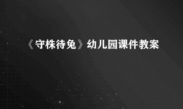 《守株待兔》幼儿园课件教案