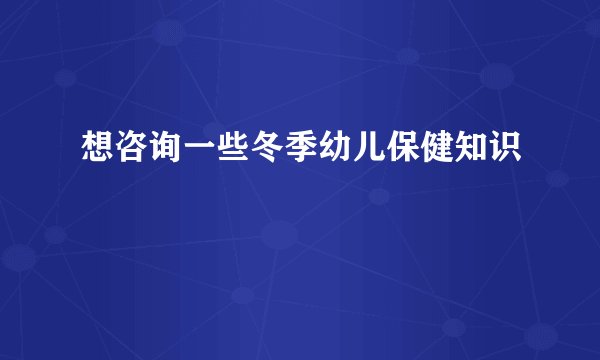 想咨询一些冬季幼儿保健知识