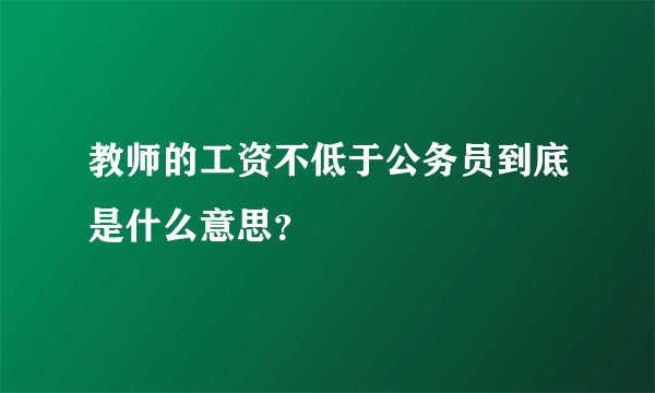 教师的工资不低于公务员到底是什么意思？