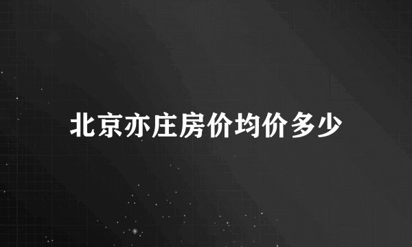 北京亦庄房价均价多少