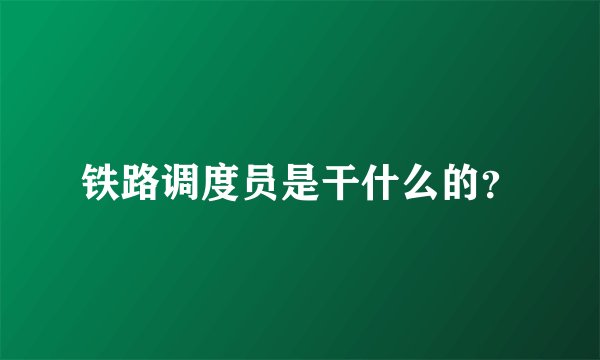 铁路调度员是干什么的？