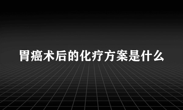 胃癌术后的化疗方案是什么