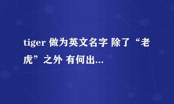 tiger 做为英文名字 除了“老虎”之外 有何出处、含义