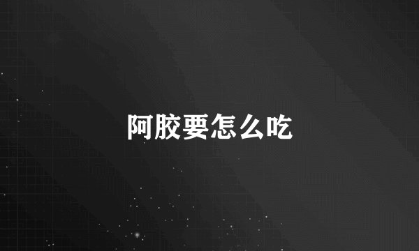 阿胶要怎么吃