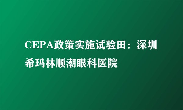 CEPA政策实施试验田:深圳希玛林顺潮眼科医院
