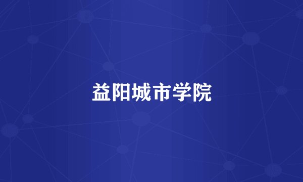 益阳城市学院