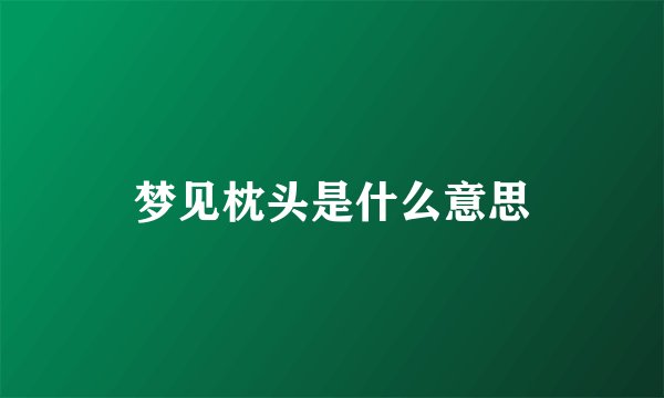 梦见枕头是什么意思