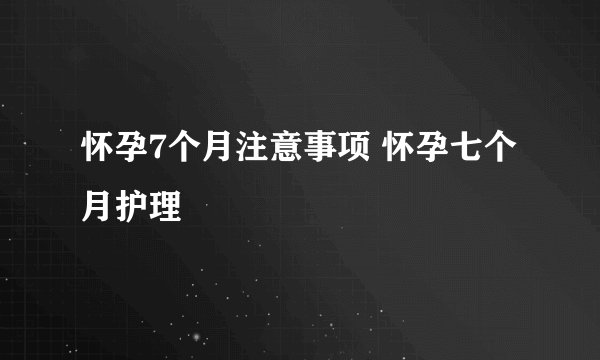 怀孕7个月注意事项 怀孕七个月护理