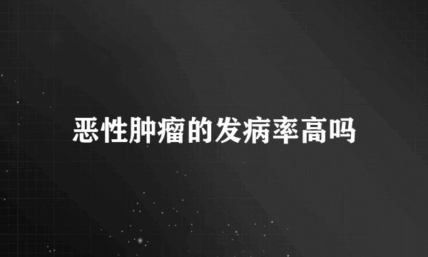 恶性肿瘤的发病率高吗