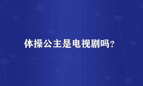 体操公主是电视剧吗？