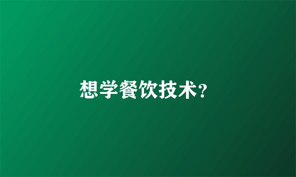 想学餐饮技术?