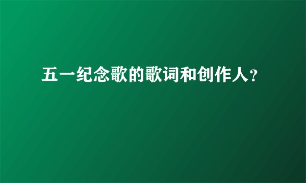 五一纪念歌的歌词和创作人？