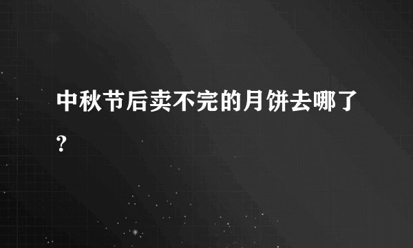 中秋节后卖不完的月饼去哪了？