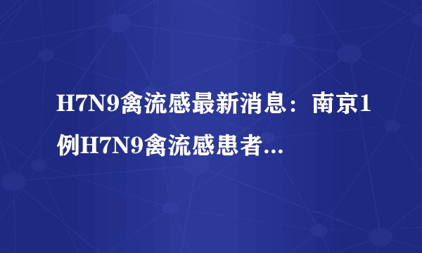 H7N9禽流感最新消息：南京1例H7N9禽流感患者8日出院