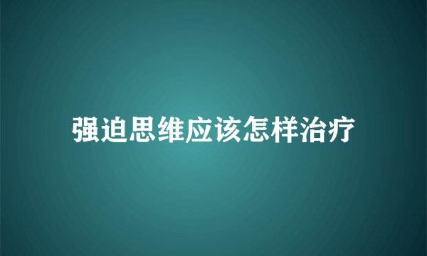 强迫思维应该怎样治疗