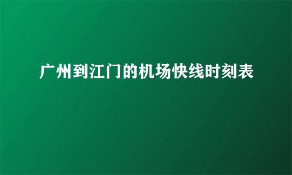 广州到江门的机场快线时刻表