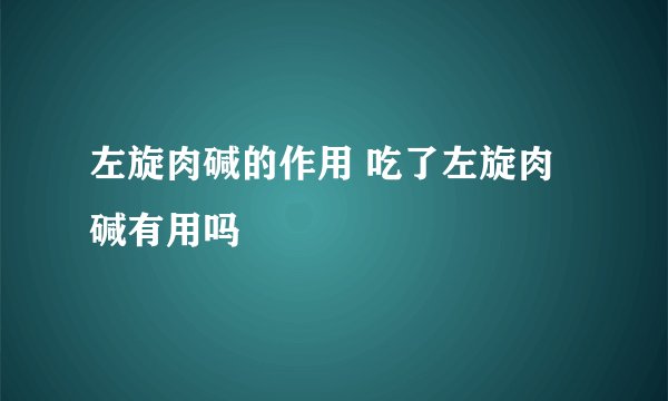 左旋肉碱的作用 吃了左旋肉碱有用吗