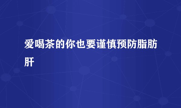 爱喝茶的你也要谨慎预防脂肪肝