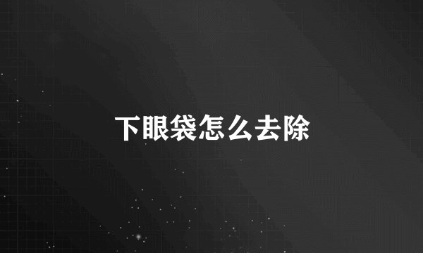 下眼袋怎么去除