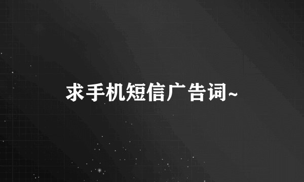 求手机短信广告词~