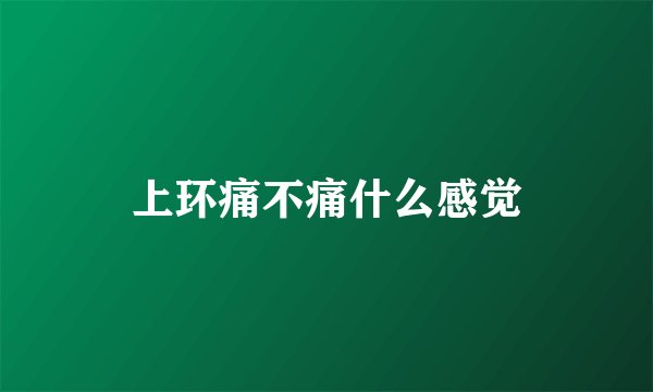 上环痛不痛什么感觉
