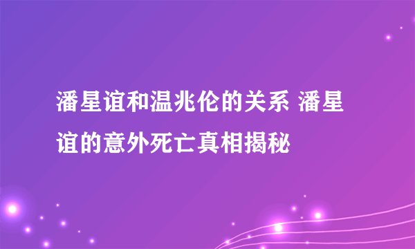 潘星谊和温兆伦的关系 潘星谊的意外死亡真相揭秘