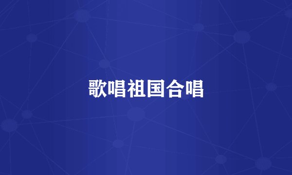 歌唱祖国合唱